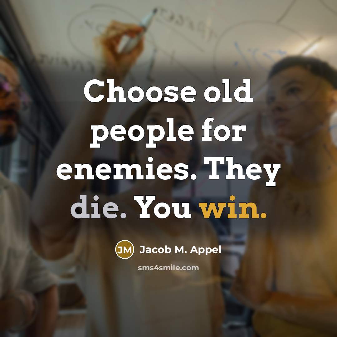 “Choose old people for enemies. They die. You win.” quote by Jacob M. Appel