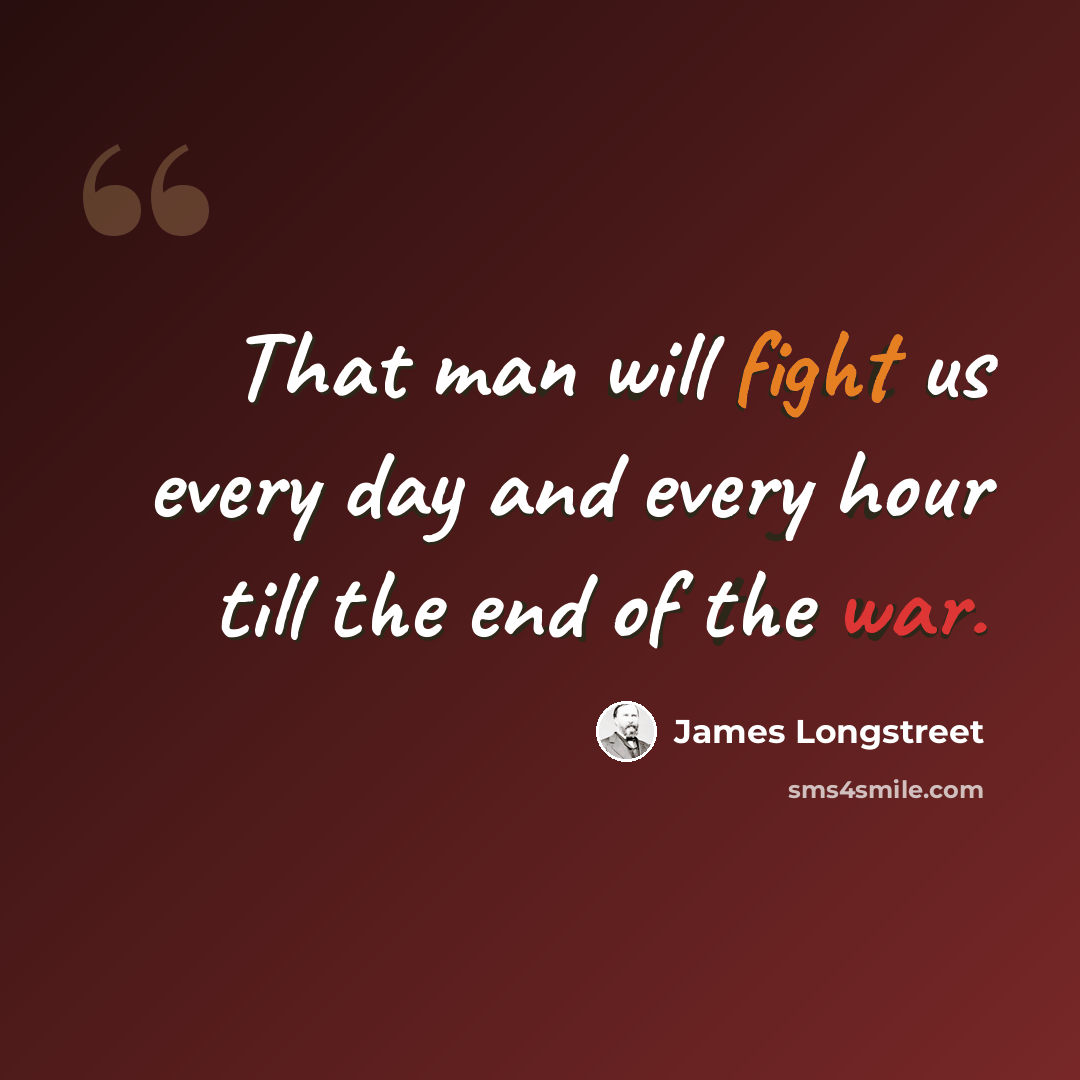 “That man will fight us every day and every hour till the end of the war.” quote by James Longstreet