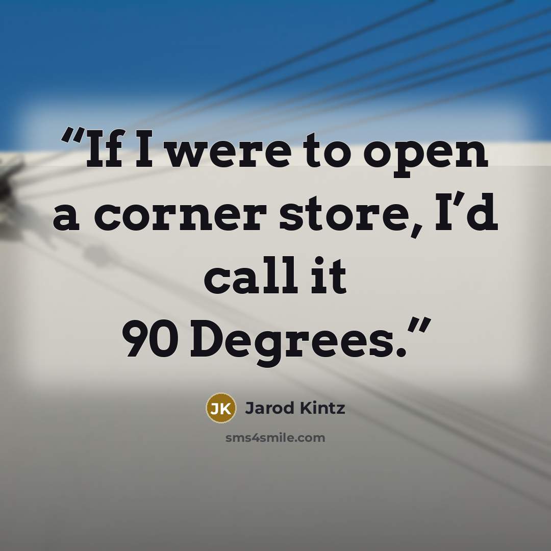 “If I were to open a corner store, I’d call it 90 Degrees.” quote by Jarod Kintz
