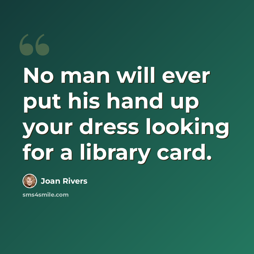 “No man will ever put his hand up your dress looking for a library card.” quote by Joan Rivers