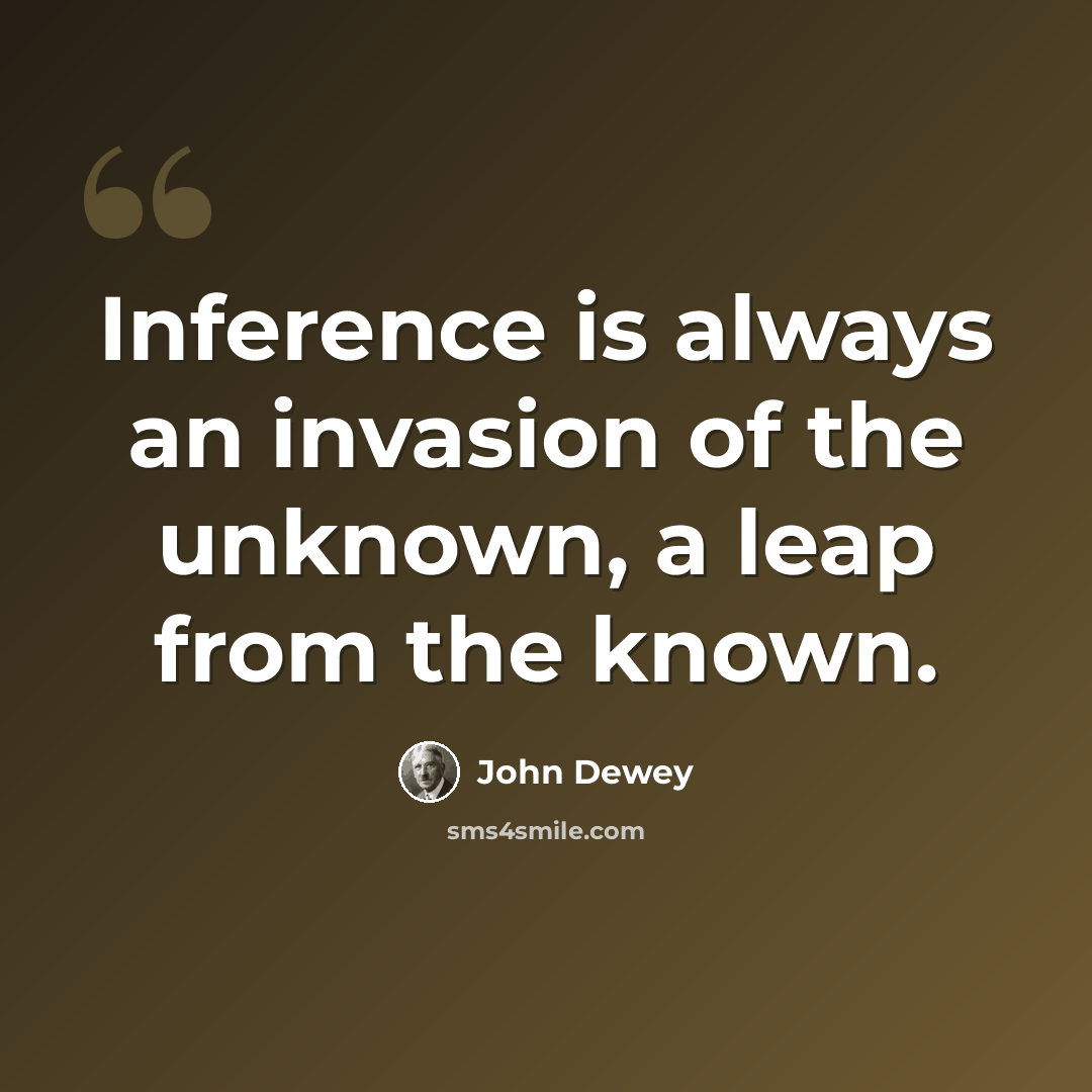 “Inference is always an invasion of the unknown, a leap from the known.” quote by John Dewey