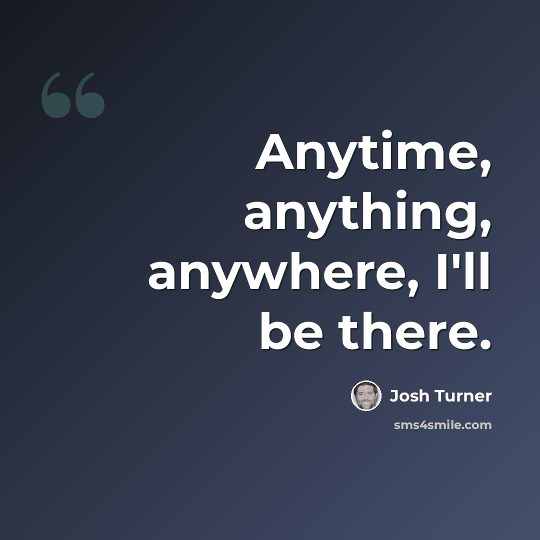 “Anytime, anything, anywhere, I'll be there.” quote by Josh Turner