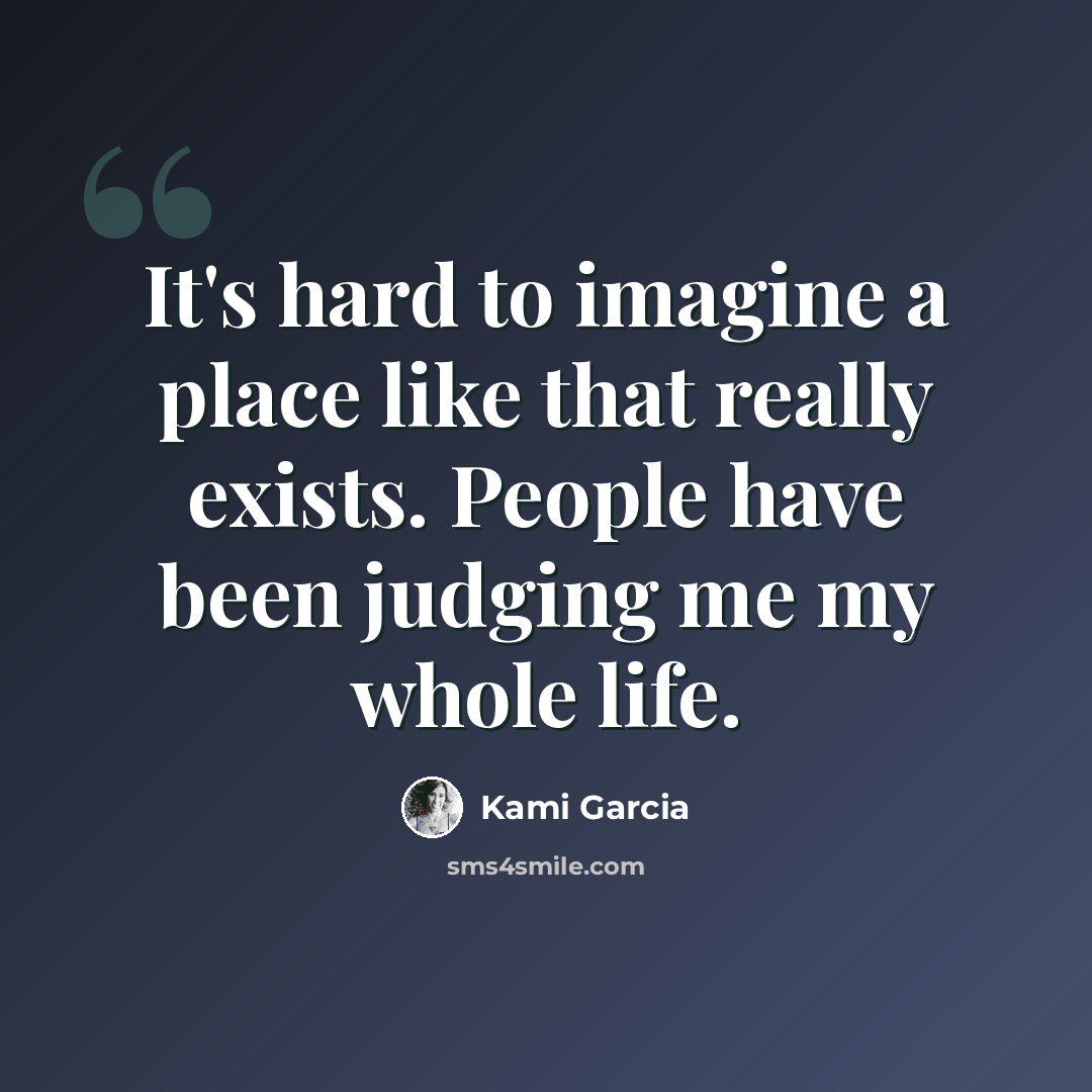 “It's hard to imagine a place like that really exists. People have been judging me my whole life.” quote by Kami Garcia