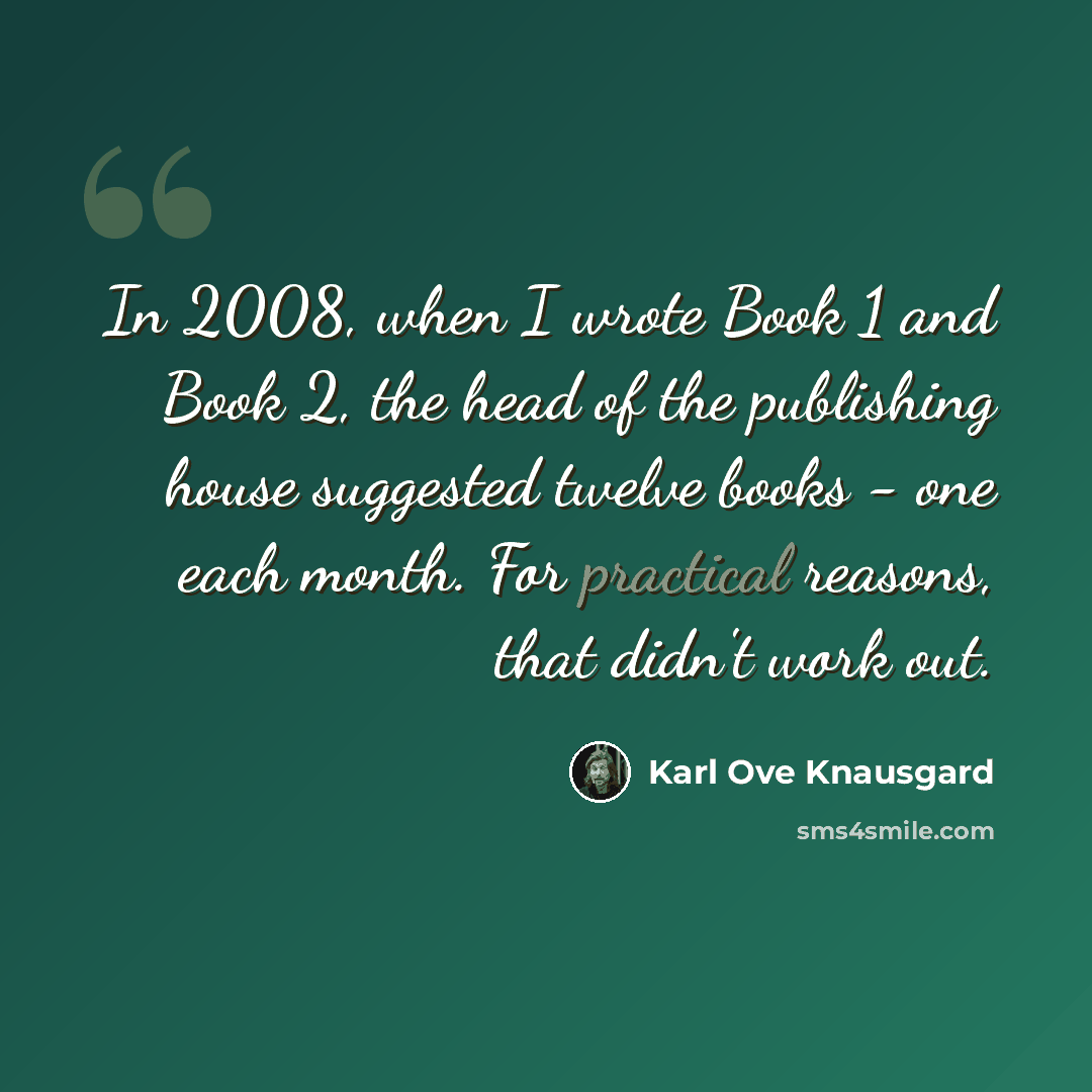 “In 2008, when I wrote Book 1 and Book 2, the head of the publishing house suggested twelve books - one each month. For practical reasons, that didn't work out.” quote by Karl Ove Knausgard