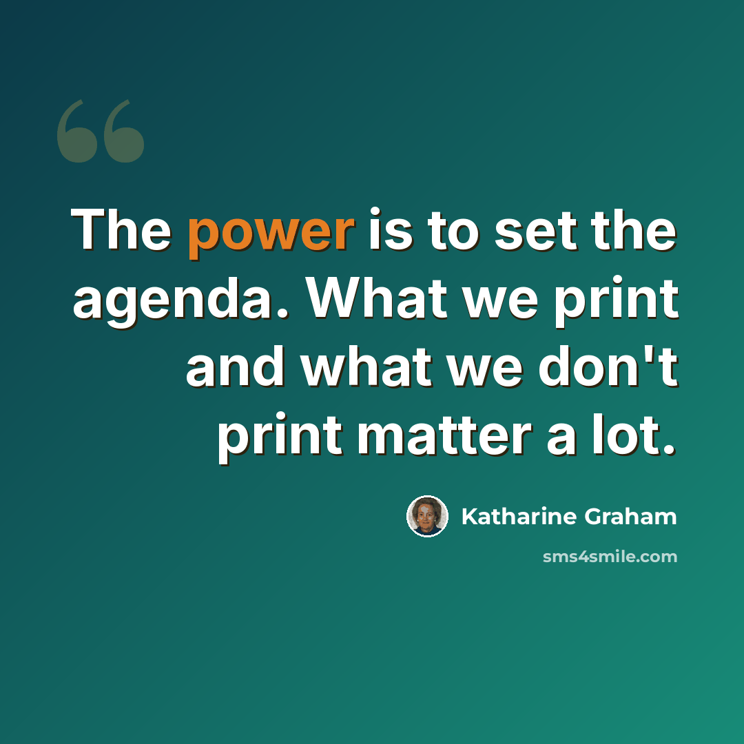“The power is to set the agenda. What we print and what we don't print matter a lot.” quote by Katharine Graham