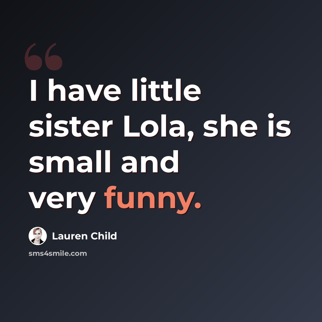 “I have little sister Lola, she is small and very funny.” quote by Lauren Child