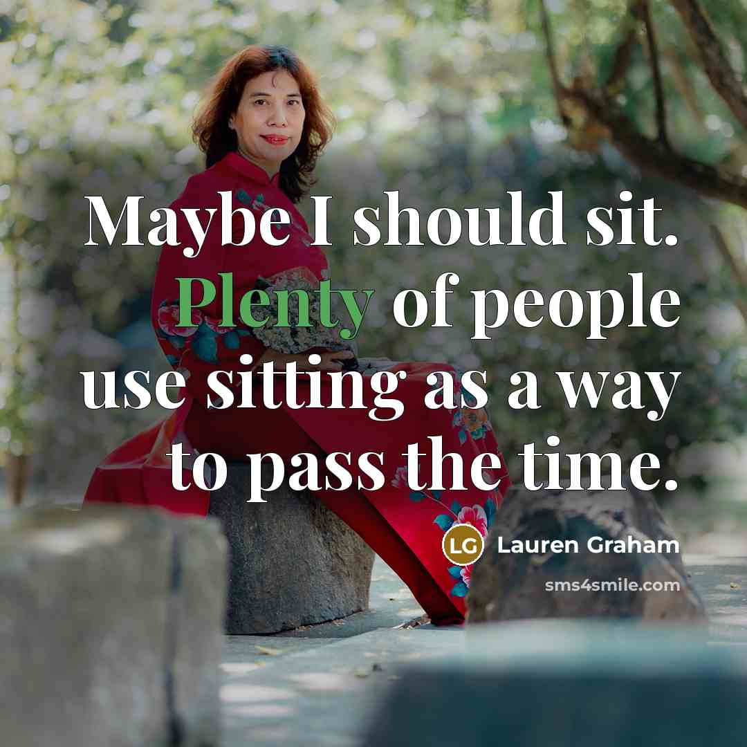 “Maybe I should sit. Plenty of people use sitting as a way to pass the time.” quote by Lauren Graham