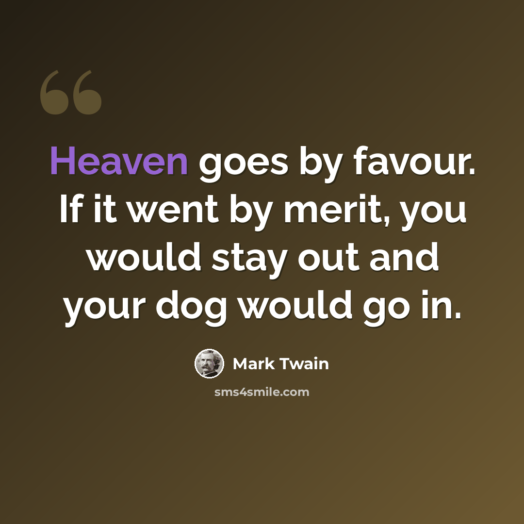 “Heaven goes by favour. If it went by merit, you would stay out and your dog would go in.” quote by Mark Twain
