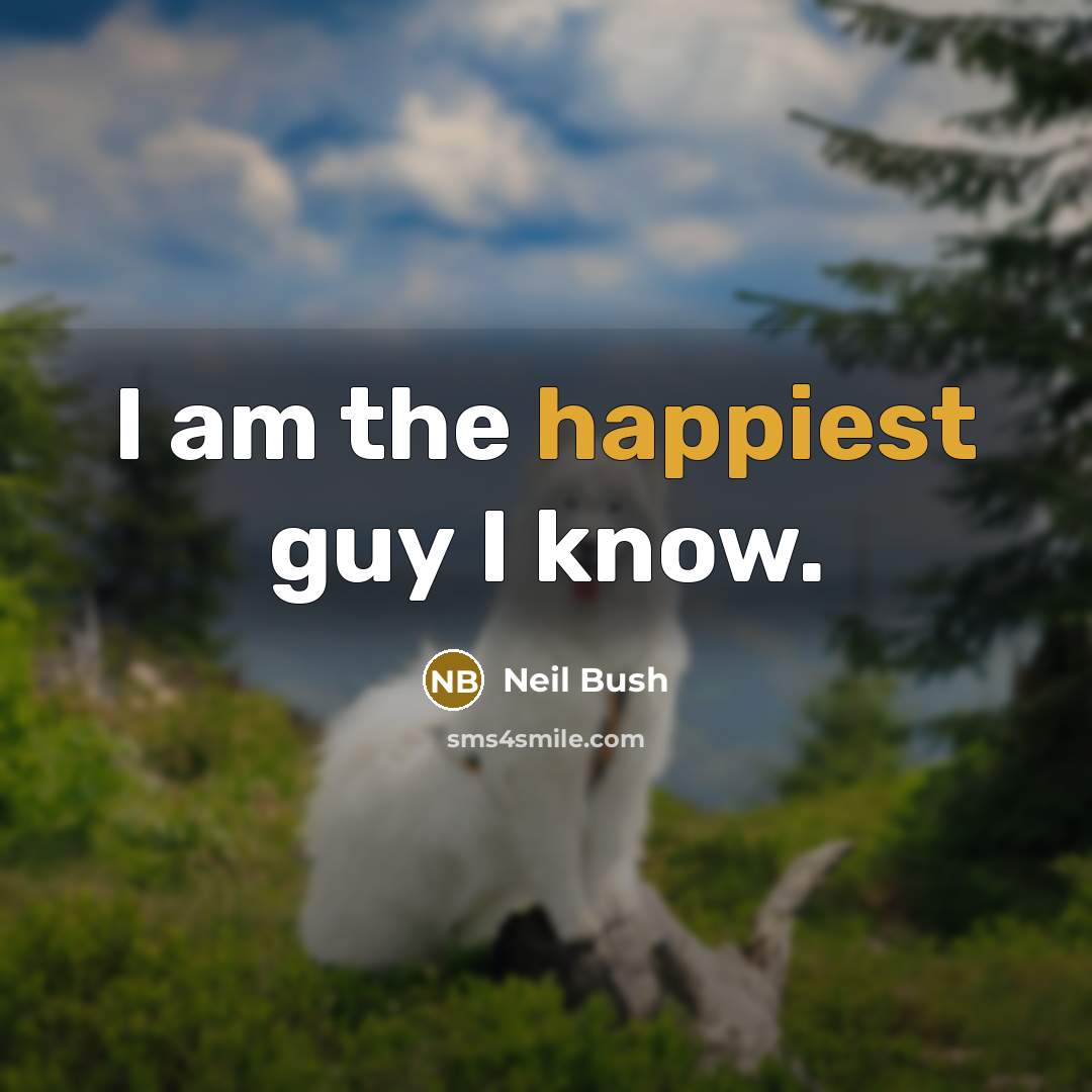 “I am the happiest guy I know.” quote by Neil Bush