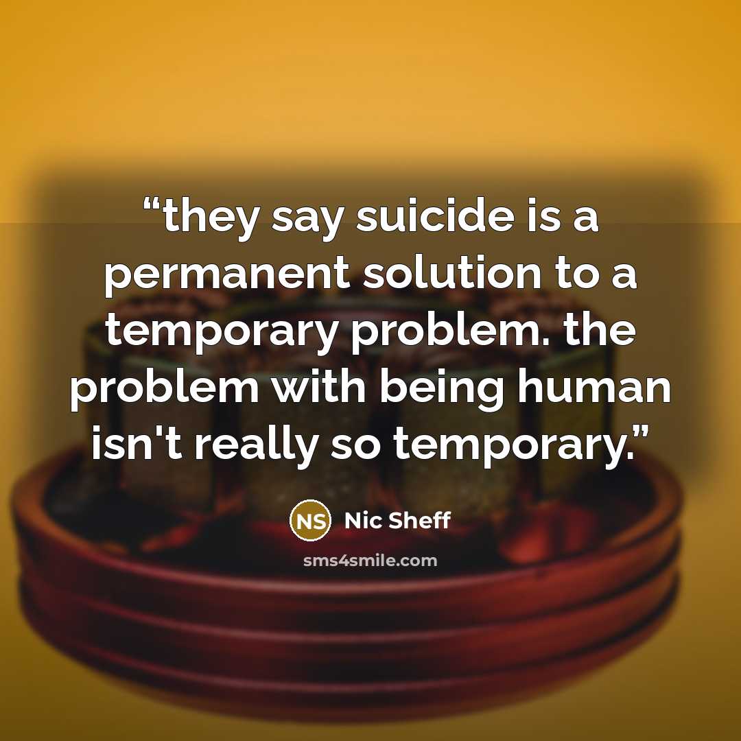 “they say suicide is a permanent solution to a temporary problem. the problem with being human isn't really so temporary.” quote by Nic Sheff