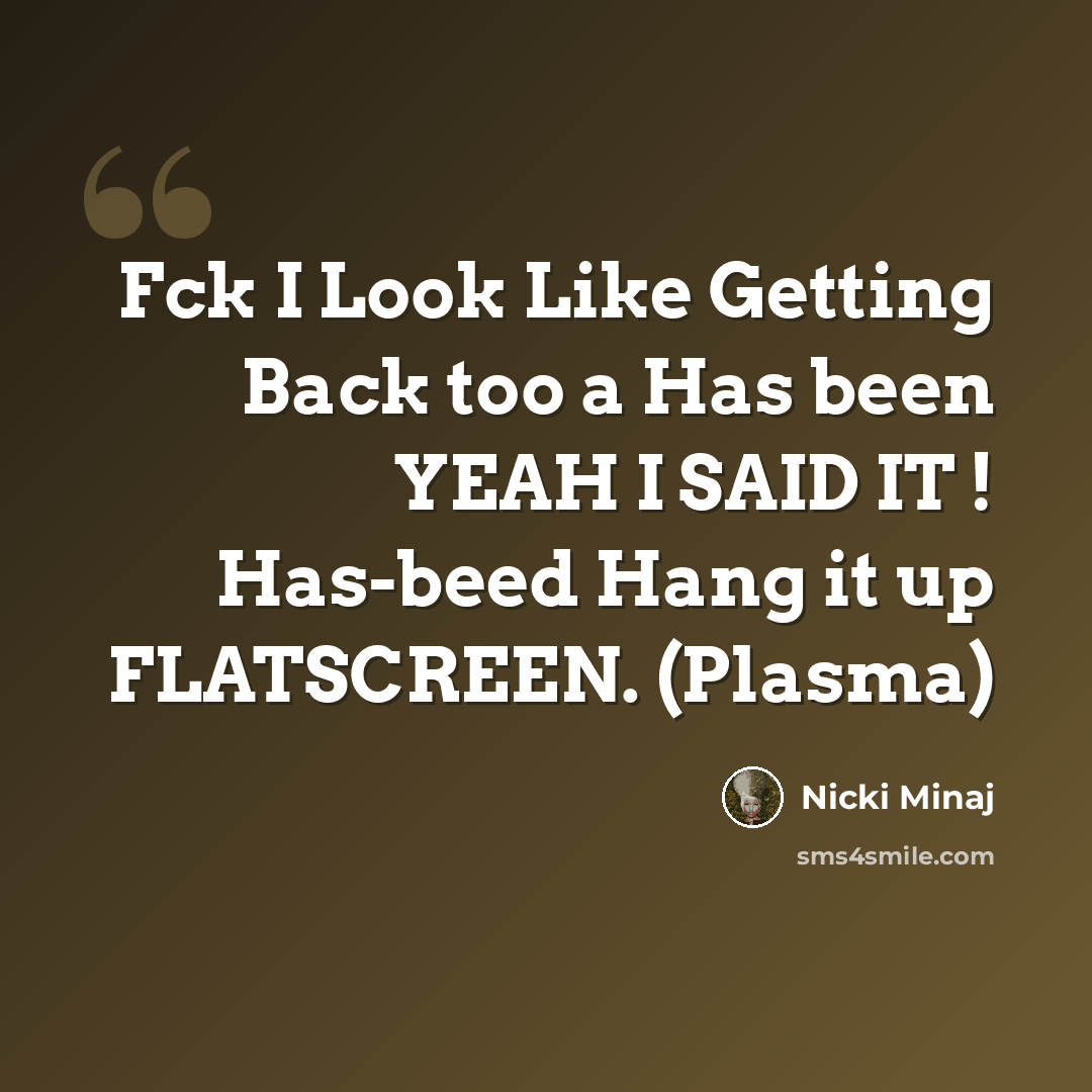 “Fck I Look Like Getting Back too a Has been YEAH I SAID IT ! Has-beed Hang it up FLATSCREEN. (Plasma)” quote by Nicki Minaj