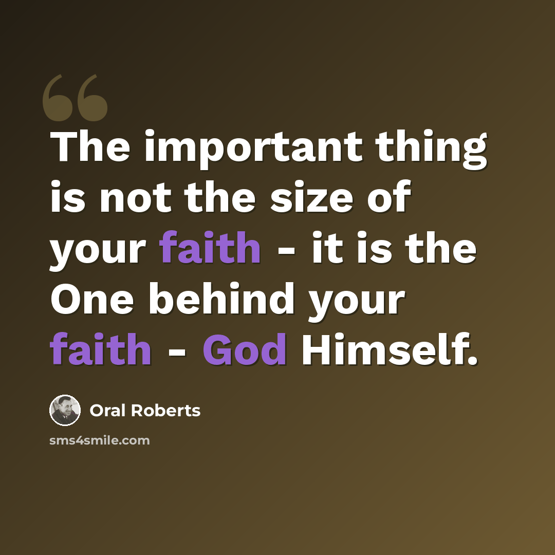 “The important thing is not the size of your faith - it is the One behind your faith - God Himself.” quote by Oral Roberts