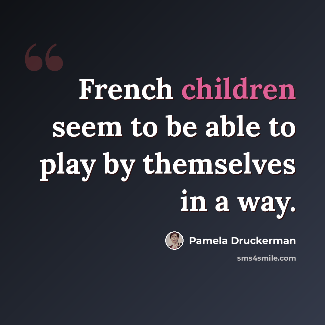 “French children seem to be able to play by themselves in a way.” quote by Pamela Druckerman