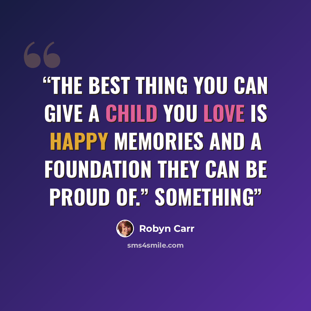 “the best thing you can give a child you love is happy memories and a foundation they can be proud of.” Something” quote by Robyn Carr