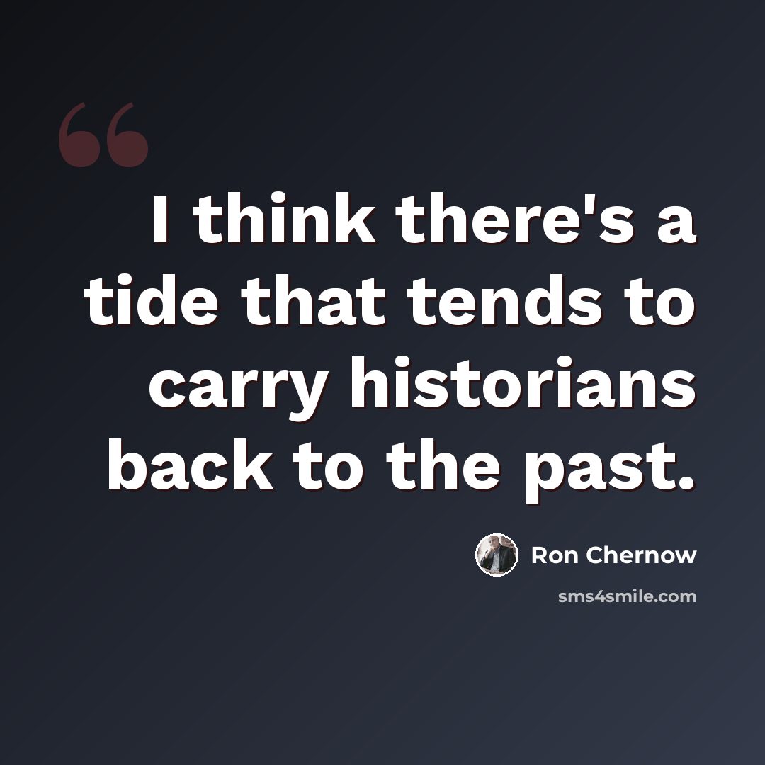 “I think there's a tide that tends to carry historians back to the past.” quote by Ron Chernow