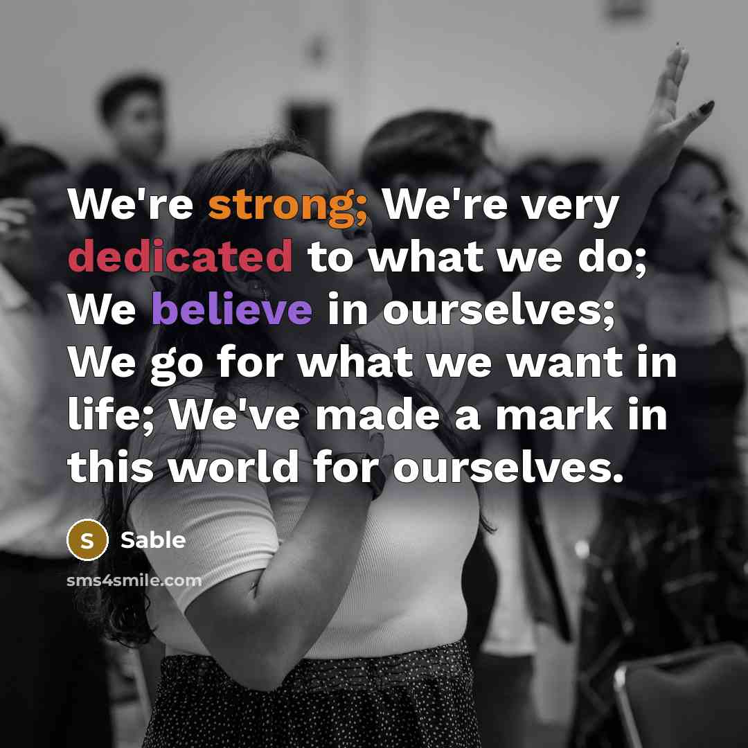 “We're strong; We're very dedicated to what we do; We believe in ourselves; We go for what we want in life; We've made a mark in this world for ourselves.” quote by Sable