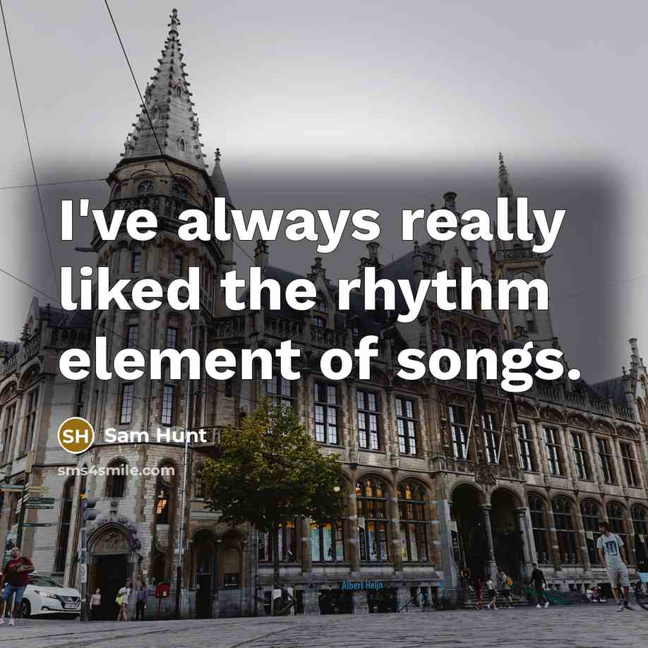 “I've always really liked the rhythm element of songs.” quote by Sam Hunt