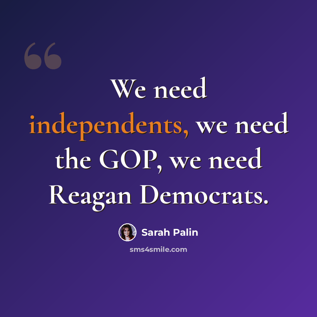“We need independents, we need the GOP, we need Reagan Democrats.” quote by Sarah Palin
