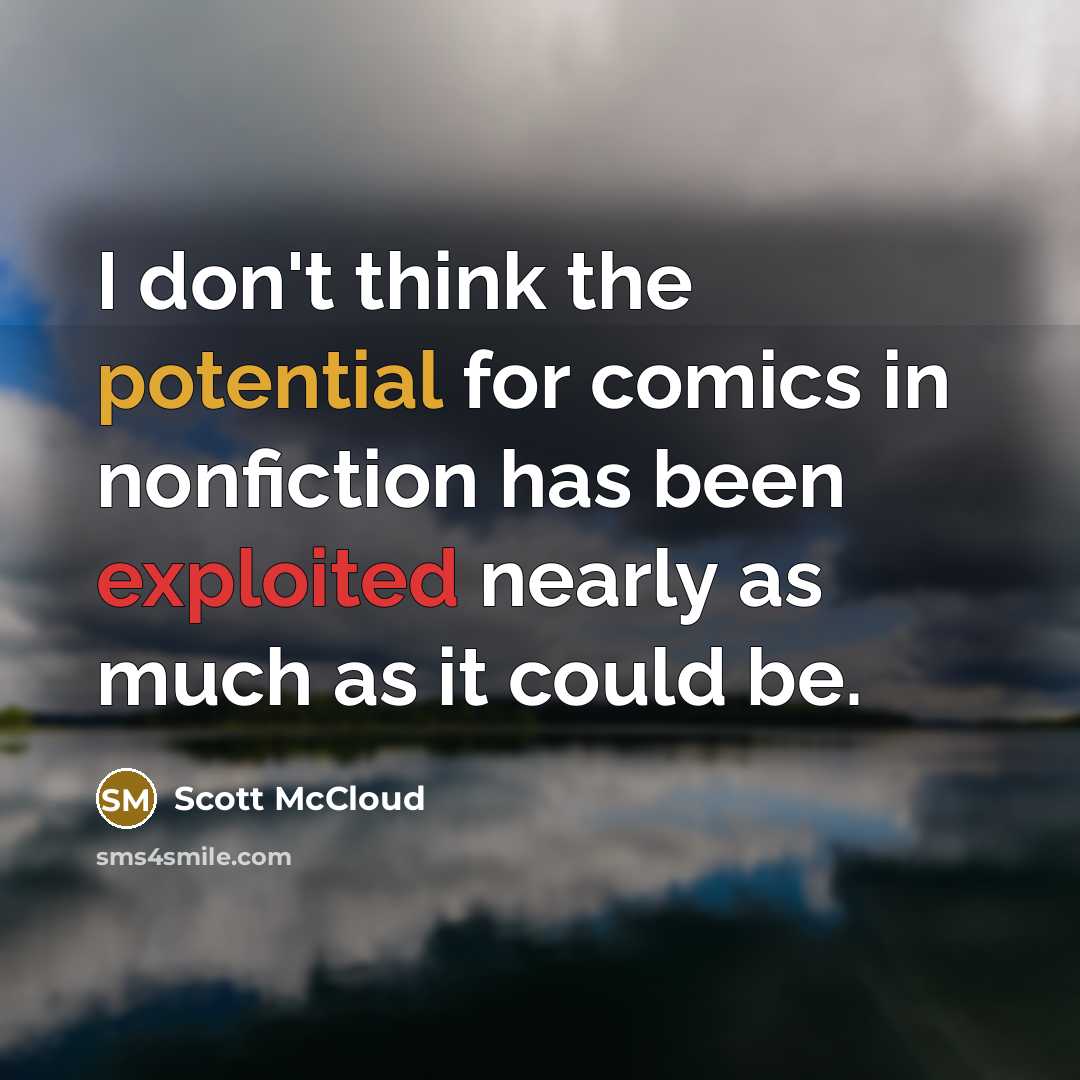 “I don't think the potential for comics in nonfiction has been exploited nearly as much as it could be.” quote by Scott McCloud
