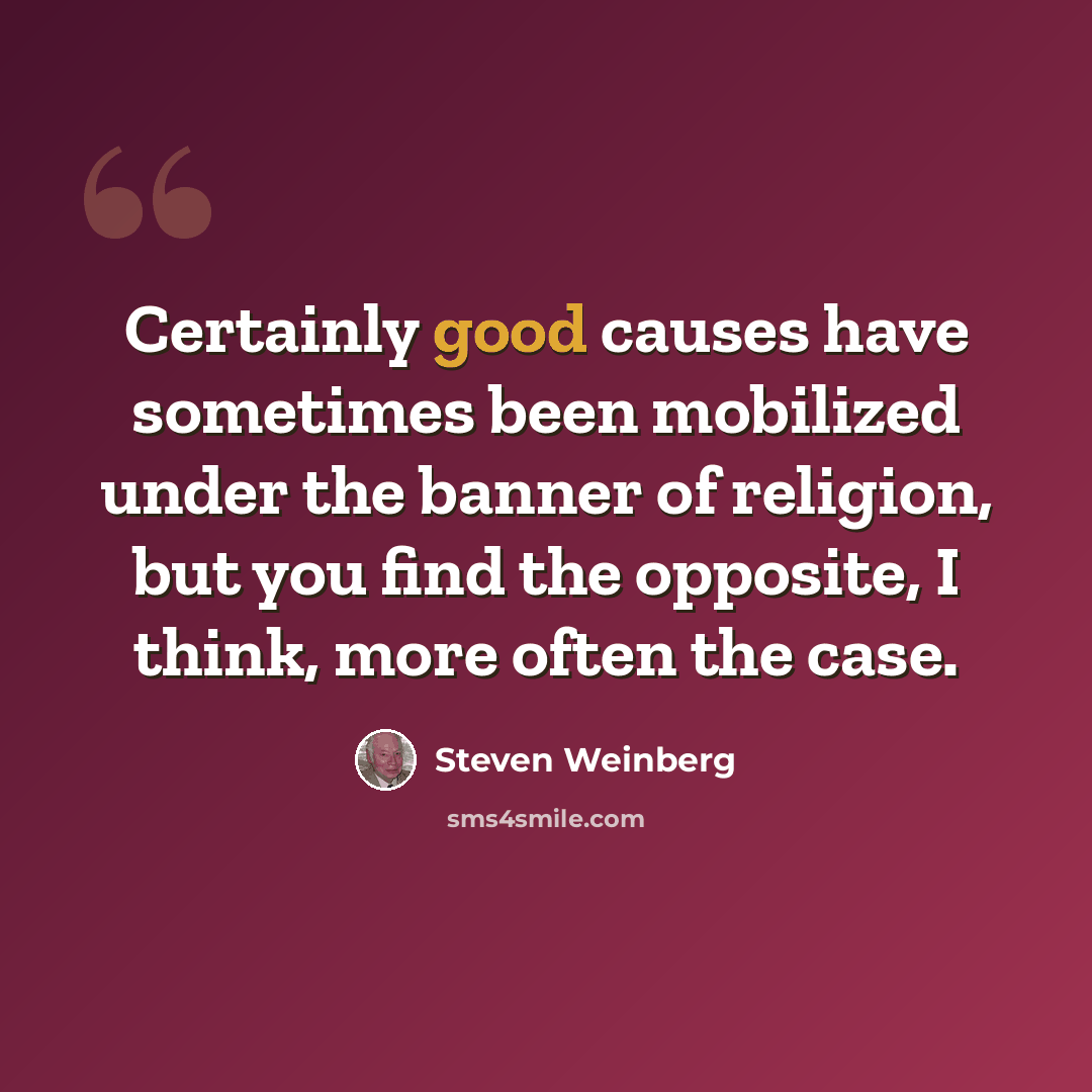 “Certainly good causes have sometimes been mobilized under the banner of religion, but you find the opposite, I think, more often the case.” quote by Steven Weinberg