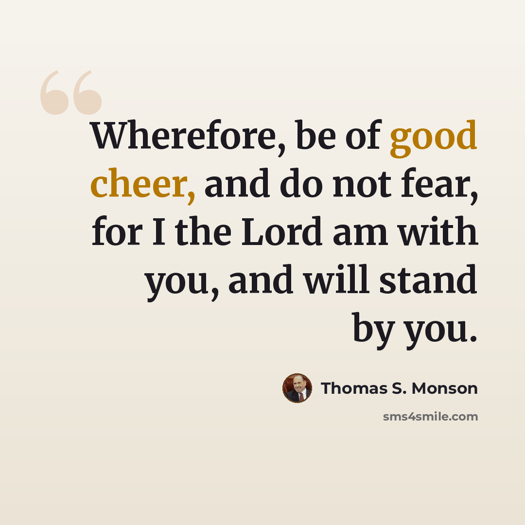 “Wherefore, be of good cheer, and do not fear, for I the Lord am with you, and will stand by you.” quote by Thomas S. Monson