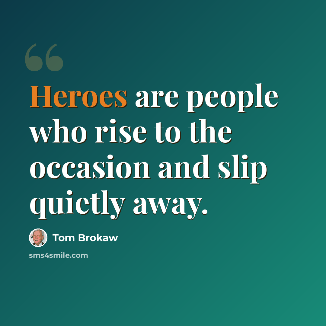 “Heroes are people who rise to the occasion and slip quietly away.” quote by Tom Brokaw