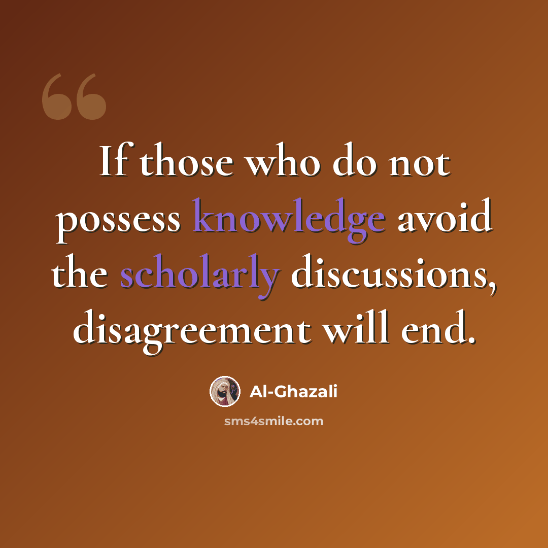 “If those who do not possess knowledge avoid the scholarly discussions, disagreement will end.” quote by Al-Ghazali