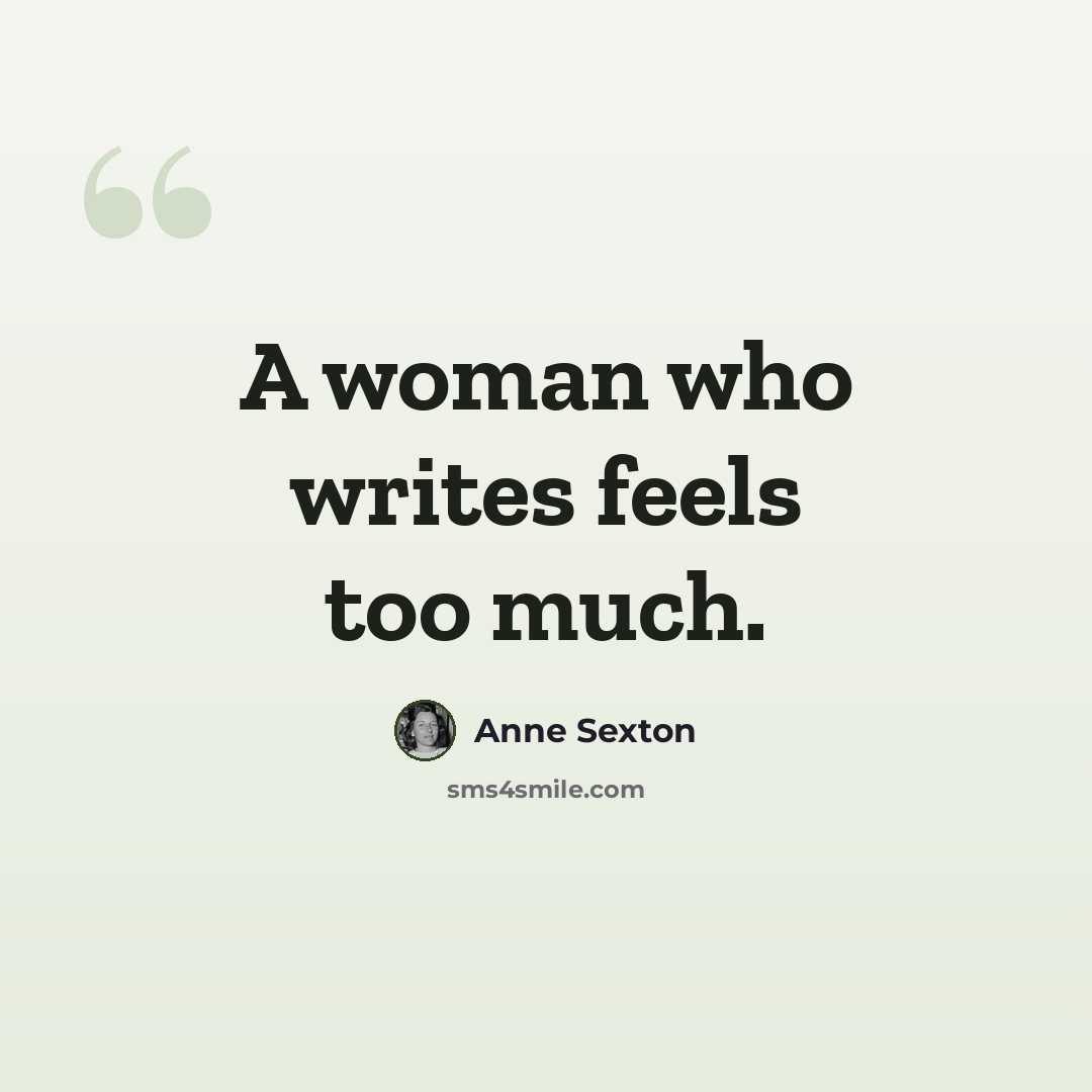 “A woman who writes feels too much.” quote by Anne Sexton