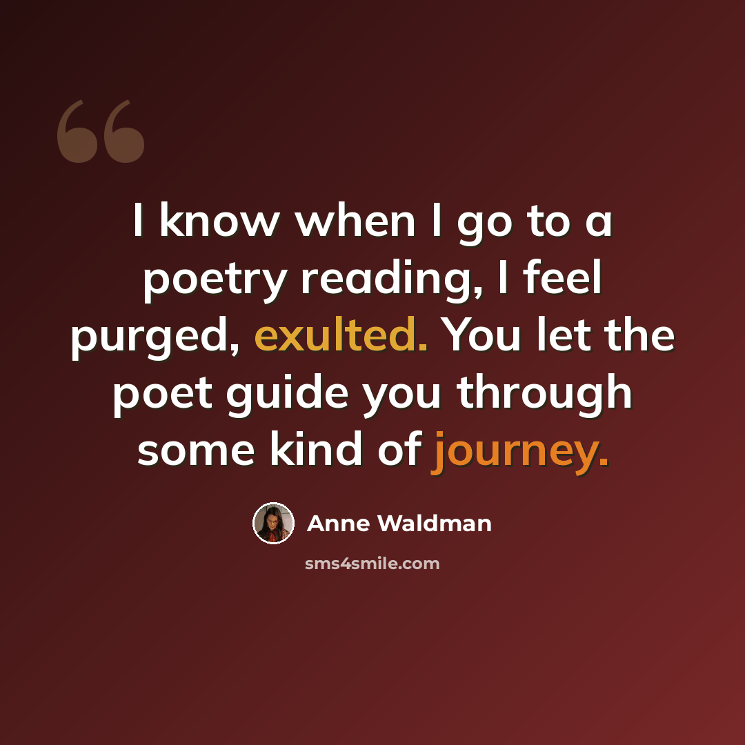 “I know when I go to a poetry reading, I feel purged, exulted. You let the poet guide you through some kind of journey.” quote by Anne Waldman