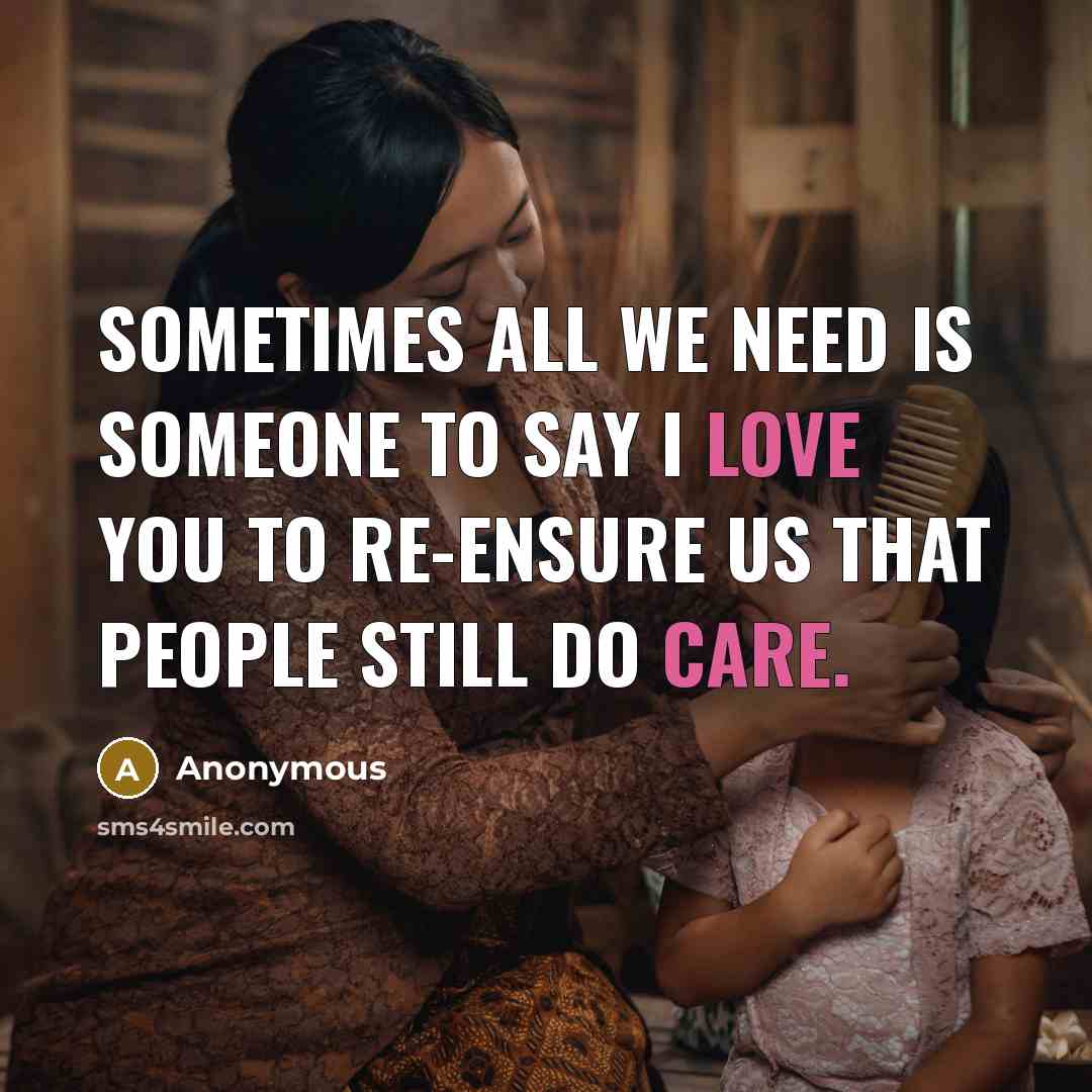 “Sometimes all we need is someone to say I love you to re-ensure us that people still do care.” quote by Anonymous