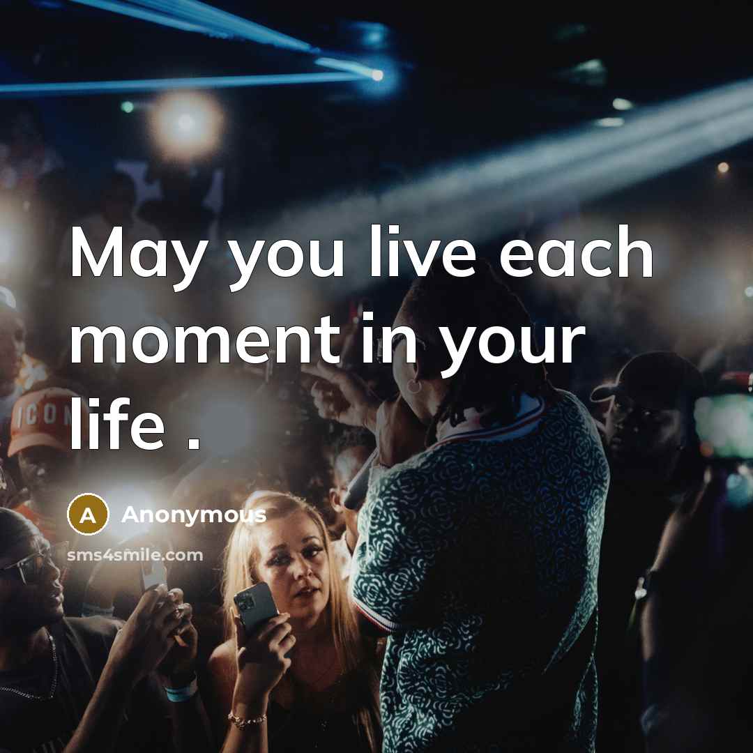 “May you live each moment in your life .” quote by Anonymous
