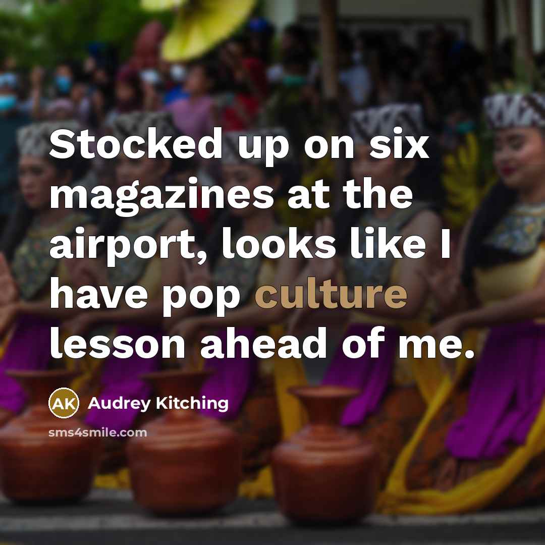 “Stocked up on six magazines at the airport, looks like I have pop culture lesson ahead of me.” quote by Audrey Kitching