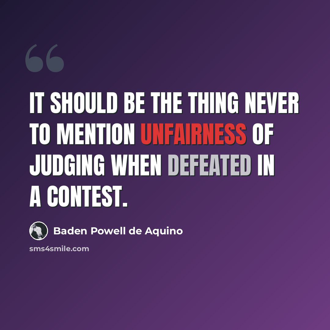 “It should be the thing never to mention unfairness of judging when defeated in a contest.” quote by Baden Powell de Aquino