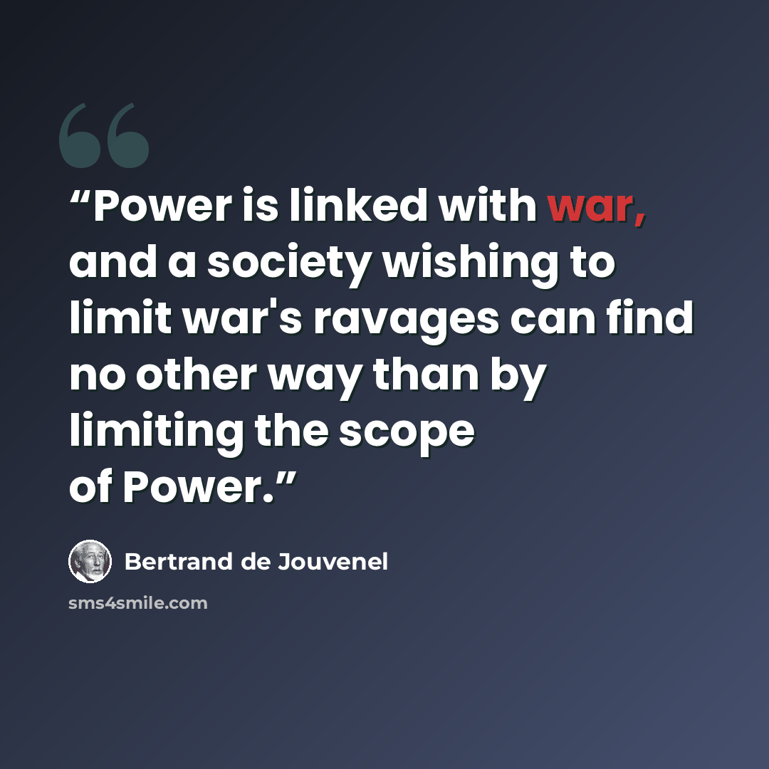 “Power is linked with war, and a society wishing to limit war's ravages can find no other way than by limiting the scope of Power.” quote by Bertrand De Jouvenel