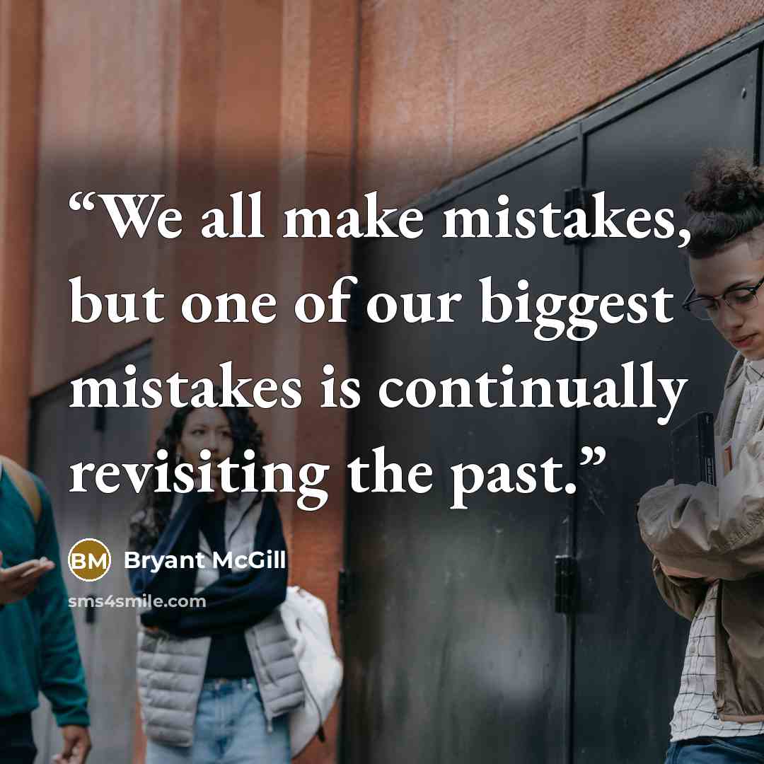 “We all make mistakes, but one of our biggest mistakes is continually revisiting the past.” quote by Bryant McGill