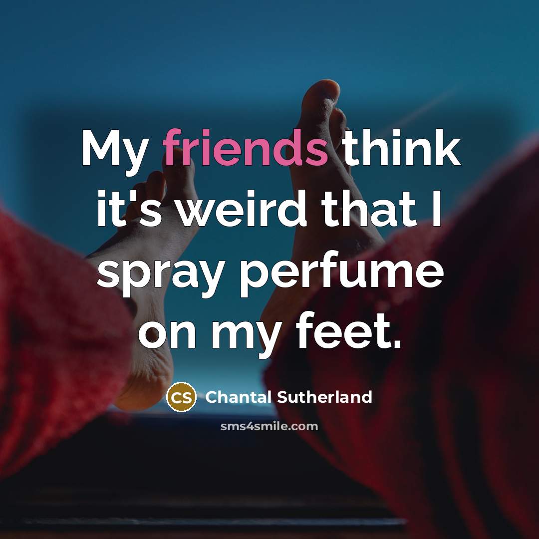 “My friends think it's weird that I spray perfume on my feet.” quote by Chantal Sutherland