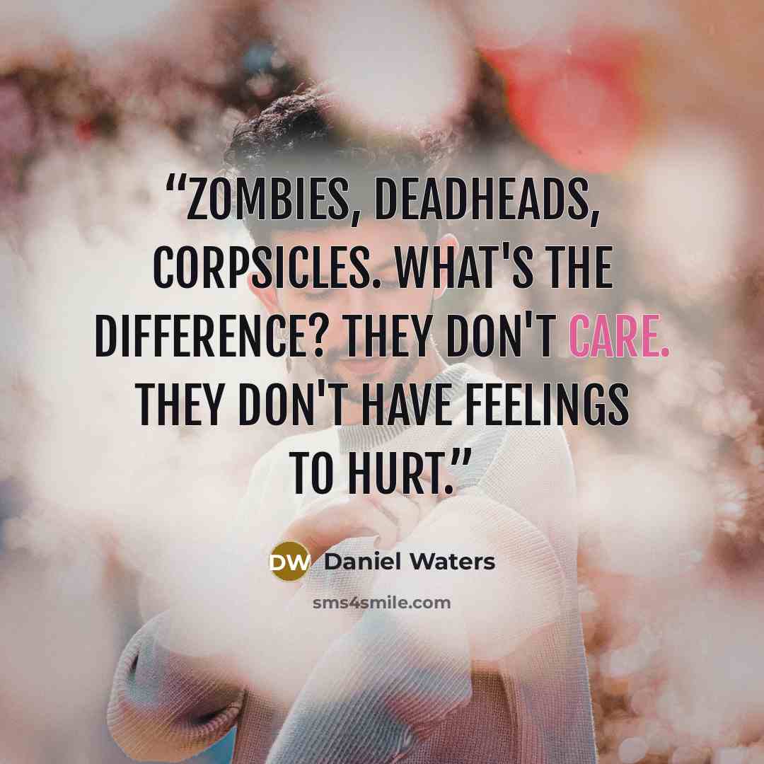 “Zombies, deadheads, corpsicles. What's the difference? They don't care. They don't have feelings to hurt.” quote by Daniel Waters