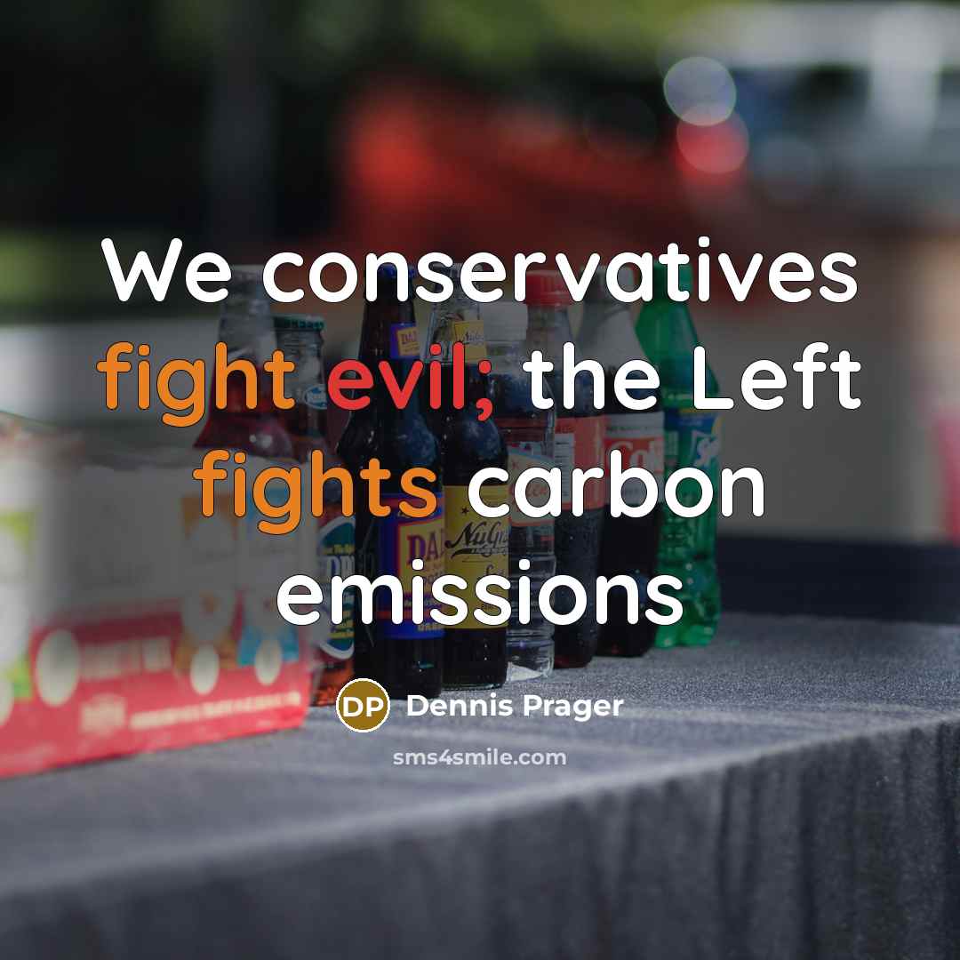 “We conservatives fight evil; the Left fights carbon emissions” quote by Dennis Prager