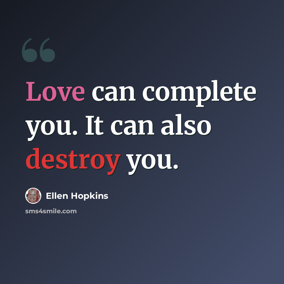 “Love can complete you. It can also destroy you.” quote by Ellen Hopkins