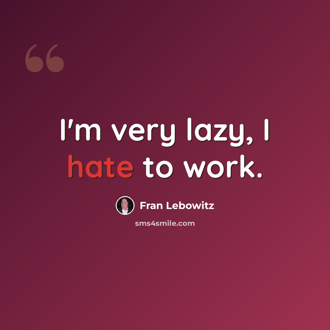 “I'm very lazy, I hate to work.” quote by Fran Lebowitz