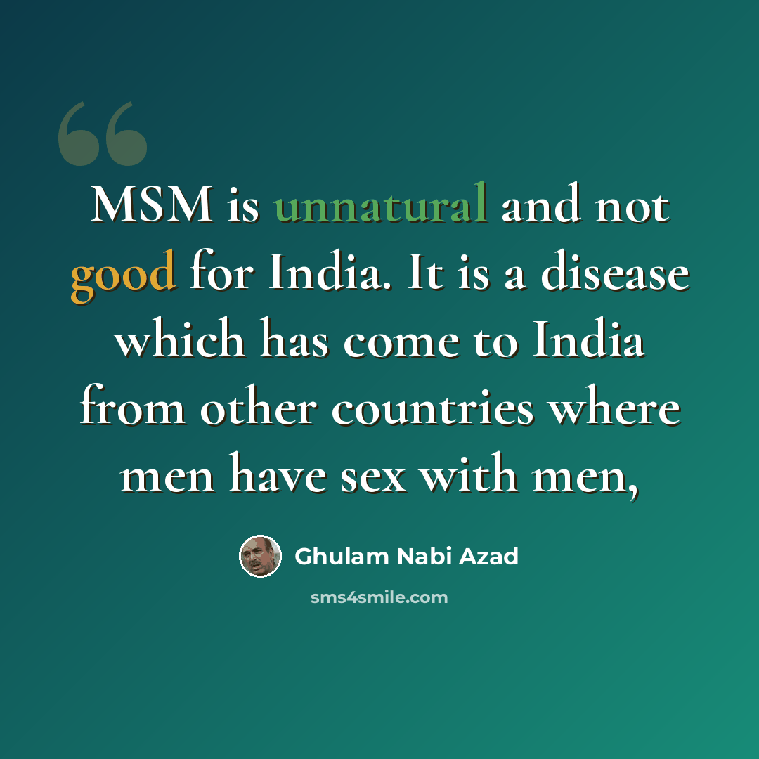 “MSM is unnatural and not good for India. It is a disease which has come to India from other countries where men have sex with men,” quote by Ghulam Nabi Azad