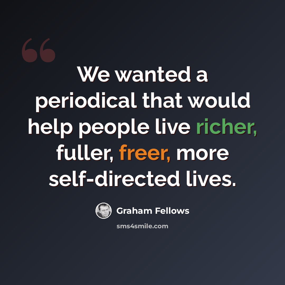 “We wanted a periodical that would help people live richer, fuller, freer, more self-directed lives.” quote by Graham Fellows