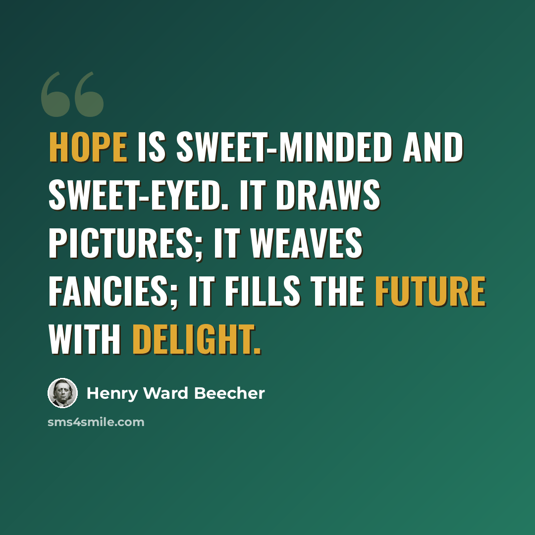 “Hope is sweet-minded and sweet-eyed. It draws pictures; it weaves fancies; it fills the future with delight.” quote by Henry Ward Beecher