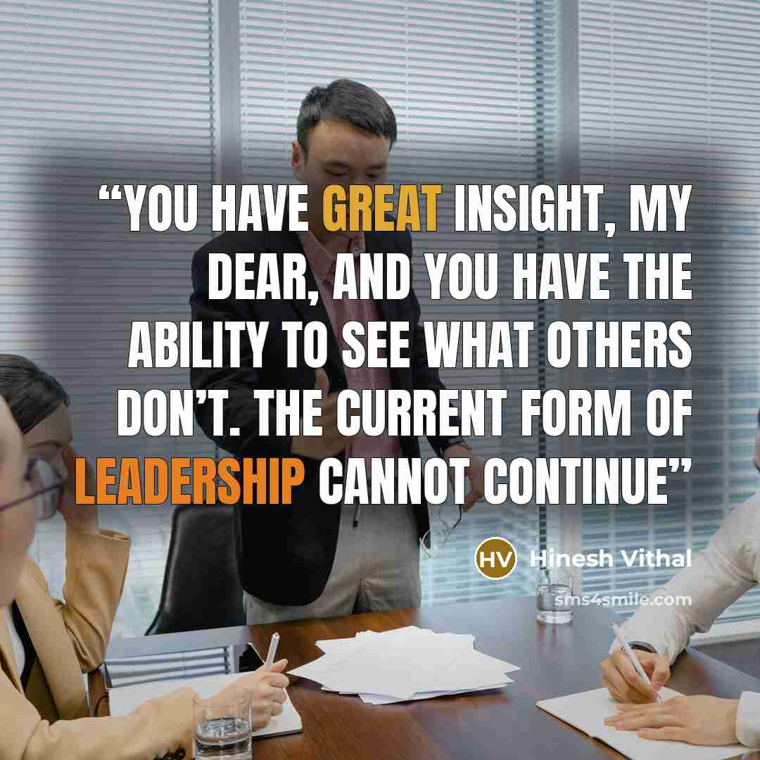 “You have great insight, my dear, and you have the ability to see what others don’t. The current form of leadership cannot continue” quote by Hinesh Vithal