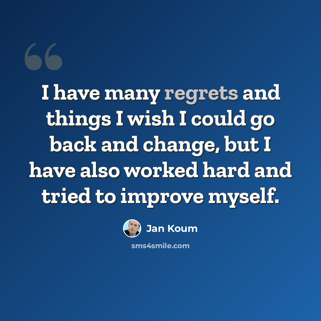 “I have many regrets and things I wish I could go back and change, but I have also worked hard and tried to improve myself.” quote by Jan Koum