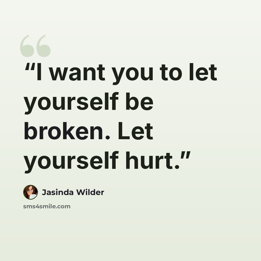 “I want you to let yourself be broken. Let yourself hurt.” quote by Jasinda Wilder