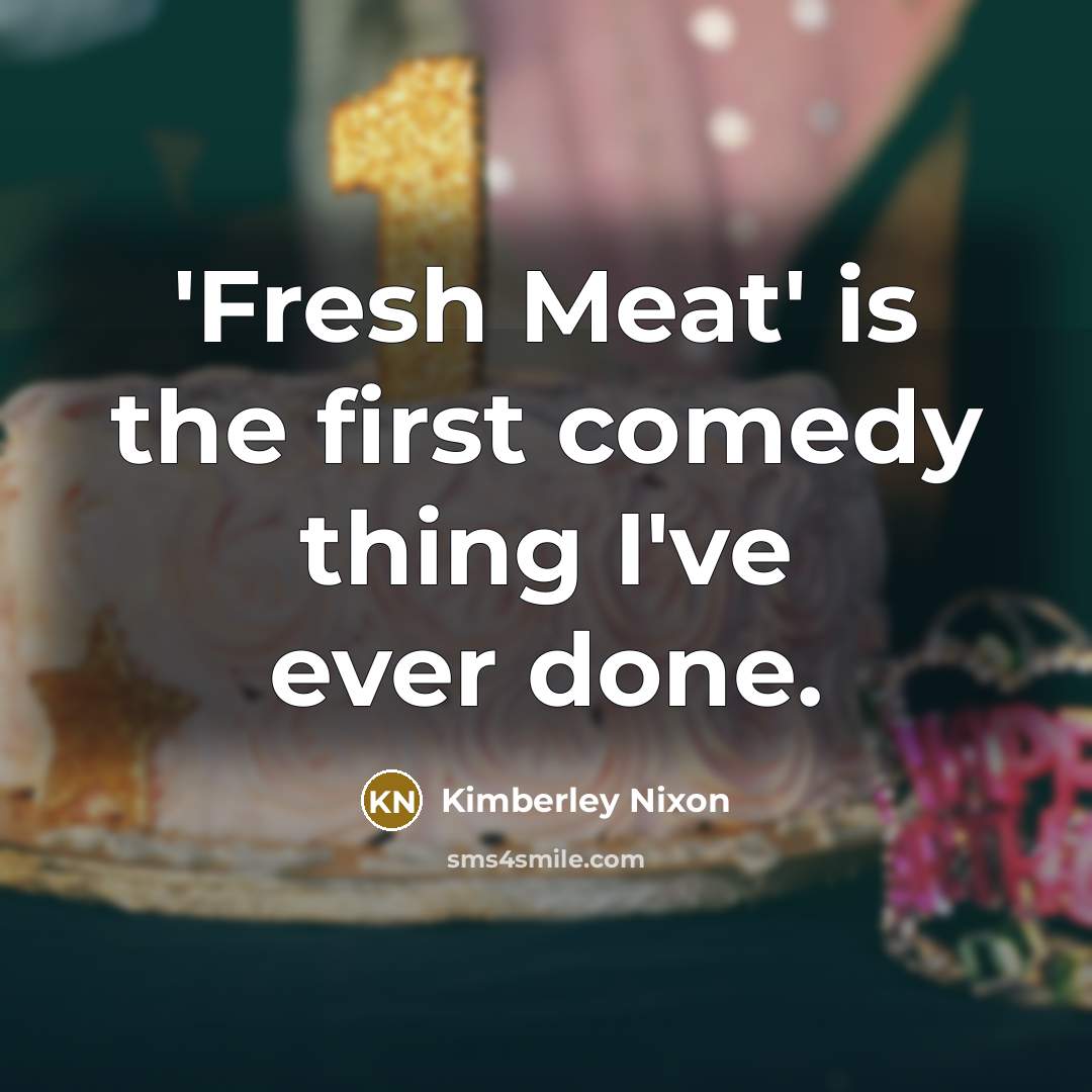 “'Fresh Meat' is the first comedy thing I've ever done.” quote by Kimberley Nixon