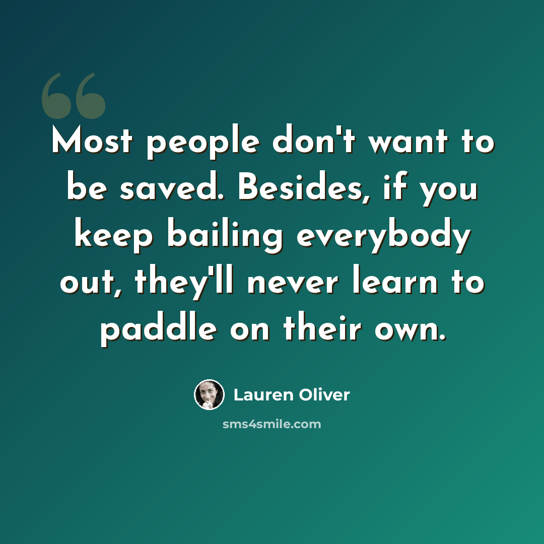 “Most people don't want to be saved. Besides, if you keep bailing everybody out, they'll never learn to paddle on their own.” quote by Lauren Oliver