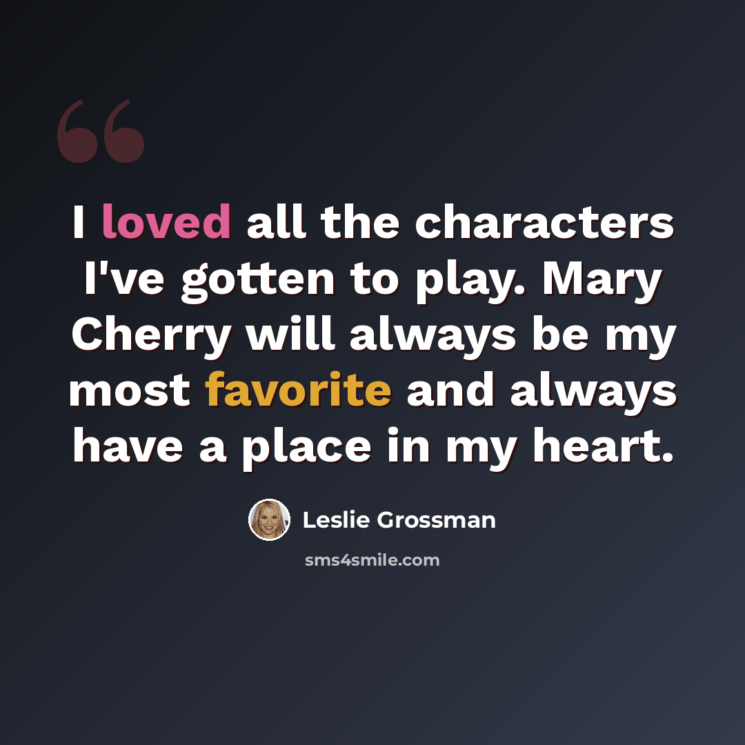 “I loved all the characters I've gotten to play. Mary Cherry will always be my most favorite and always have a place in my heart.” quote by Leslie Grossman
