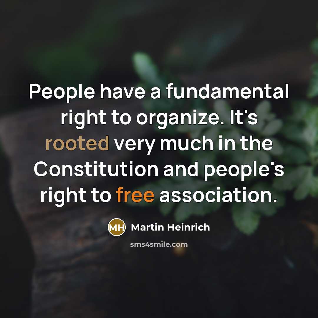 “People have a fundamental right to organize. It's rooted very much in the Constitution and people's right to free association.” quote by Martin Heinrich